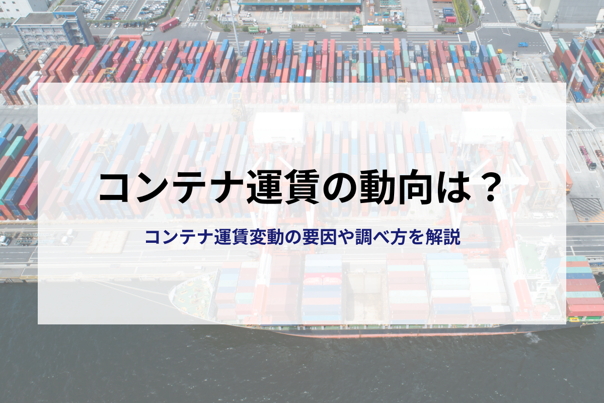 コンテナ運賃の動向は？海上運賃変動の要因や調べ方を解説