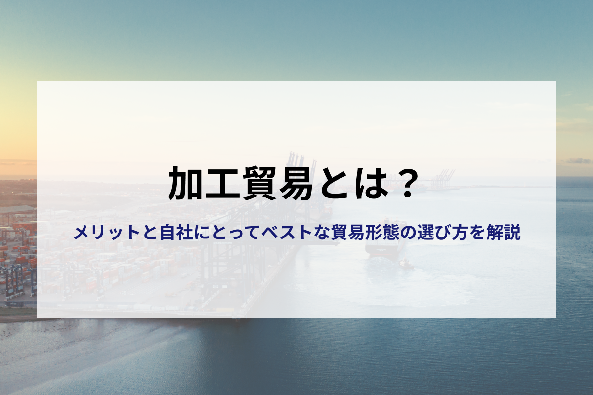 加工貿易ってなに？メリットは？自社にとってベストな貿易形態の選び方 | Shippio Platform