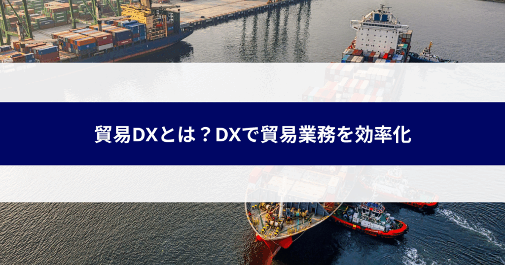 貿易DXとは？DXで貿易業務を効率化