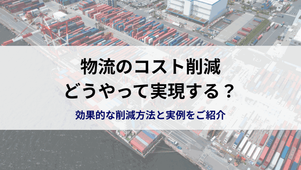 物流のコスト削減、どうやって実現する？効果的な削減方法と実例をご紹介