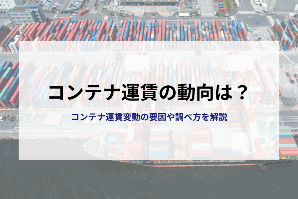 コンテナ運賃の動向は？海上運賃変動の要因や調べ方を解説
