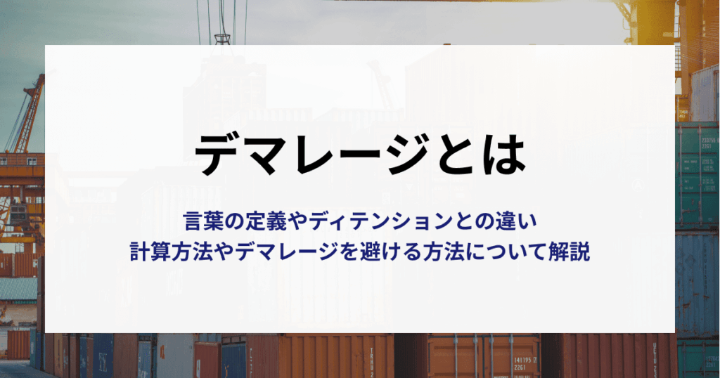 デマレージとは｜言葉の定義やディテンションとの違い、計算方法やデマレージの回避策について解説