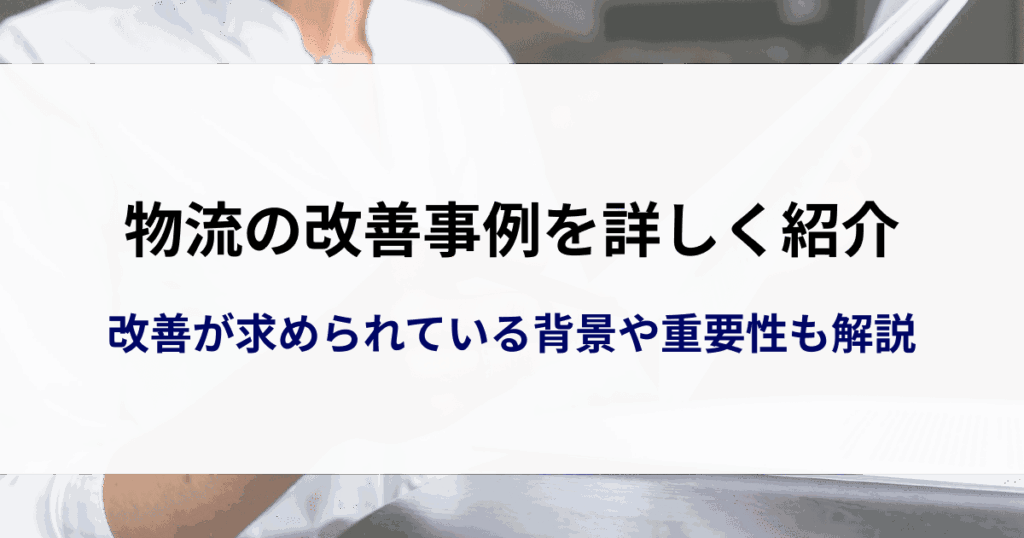 物流の改善事例を詳しく紹介｜改善が求められている背景や重要性を解説