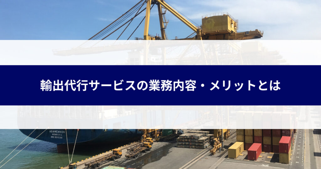 輸出代行サービスとは？業務内容や利用するメリットを詳しく解説