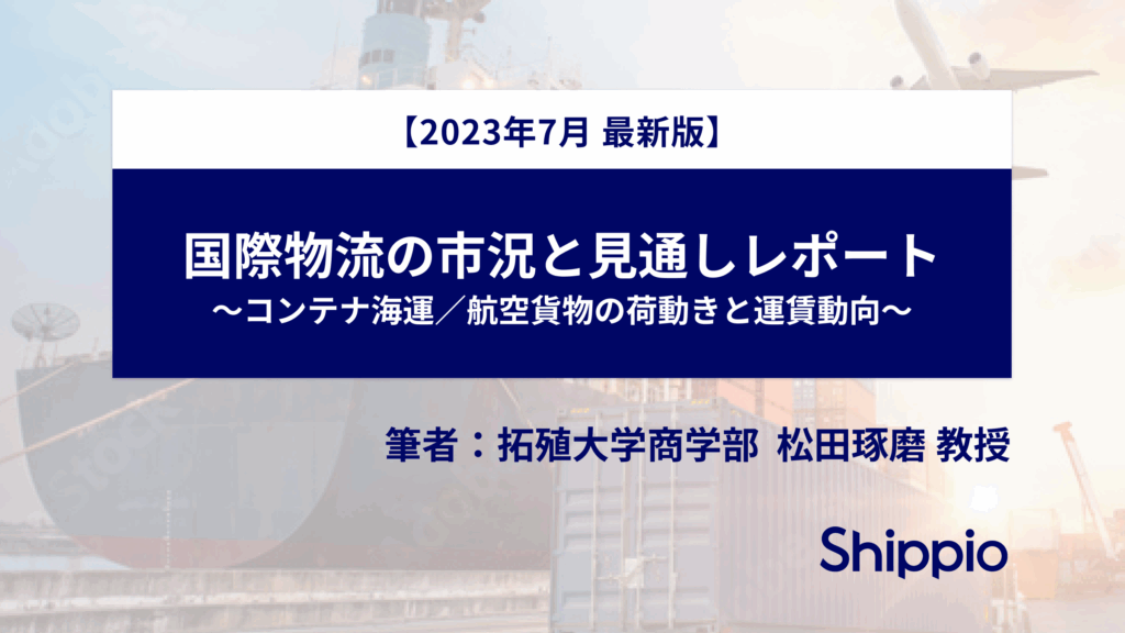 【無料公開】国際物流の市況と見通しレポート（23年7月版）