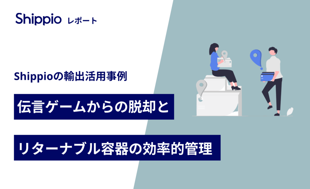 【輸出活用事例】伝言ゲームからの脱却とリターナブル容器の効率的管理