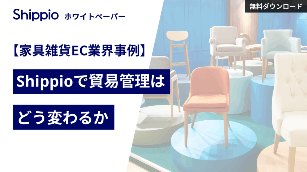 【家具雑貨EC業界事例】Shippioで貿易管理はどう変わるか